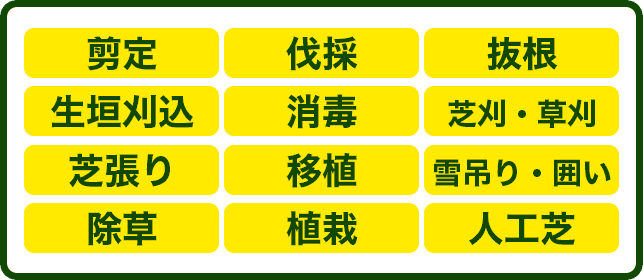 剪定 伐採 抜根 生垣刈込 消毒 芝刈・草刈 芝張り 移植 雪吊り・囲い 除草 植栽 人工芝