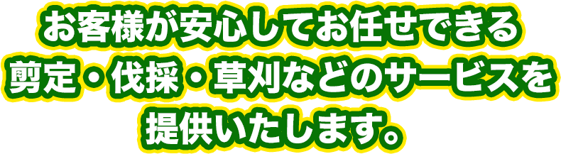 お客様が安心してお任せできる剪定・伐採・草刈などのサービスを提供いたします。